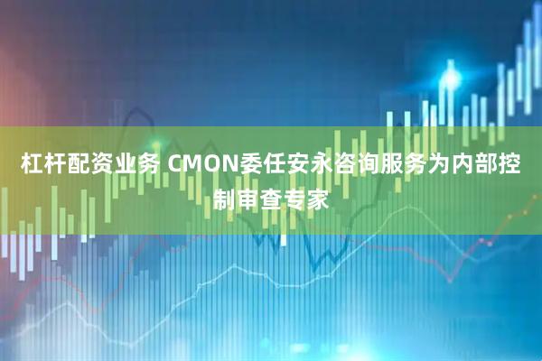 杠杆配资业务 CMON委任安永咨询服务为内部控制审查专家