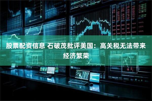 股票配资信息 石破茂批评美国：高关税无法带来经济繁荣